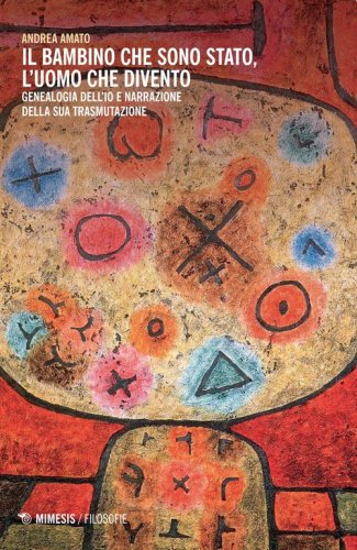 Il bambino che sono stato, l'uomo che divento. Genealogia dell'io e narrazione della sua trasmutazione - SUA TRASMUTAZIONE (IL)