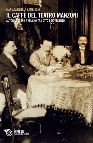 Il caff&egrave; del Teatro Manzoni. Autori e scena a Milano tra otto e novecento