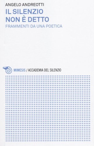 Il silenzio non &egrave; detto. Frammenti da una poetica