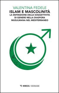 Islam e mascolinit&agrave;. La definizione della soggettivit&agrave; di genere nella diaspora musulmana nel Mediterraneo