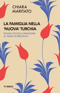 La famiglia nella &laquo;nuova&raquo; Turchia. Donne, politica e religione al tempo di Erdogan
