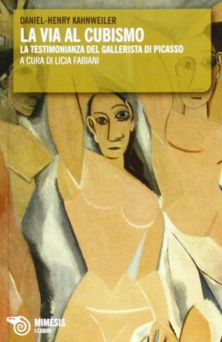 La via al cubismo. La testimonianza del gallerista di Picasso. Con una biografia di e su Kahnweiler
