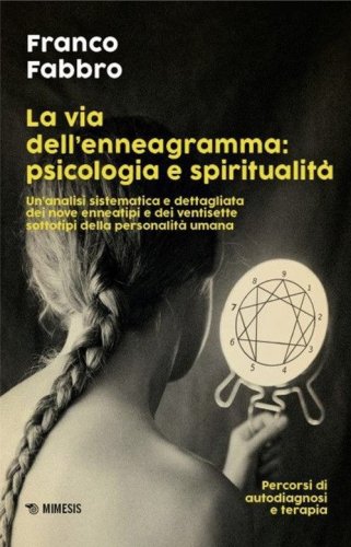 La via dell'enneagramma: psicologia e spiritualit&agrave;. Un'analisi sistematica e dettagliata dei nove enneatipi e dei ventisette sottotipi della personalit&agrave; umana. Percorsi di autodiagnosi e terapia