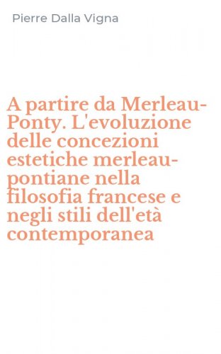A partire da Merleau-Ponty. L'evoluzione delle concezioni estetiche merleau-pontiane nella filosofia francese e negli stili dell'et&agrave; contemporanea
