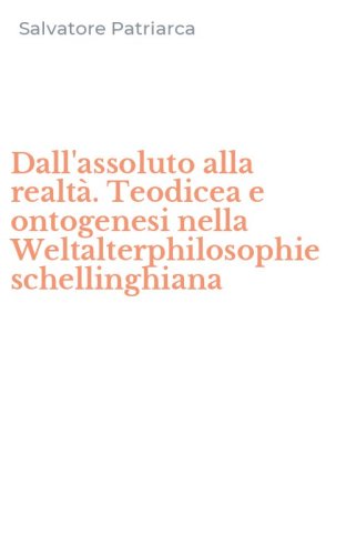 Dall'assoluto alla realt&agrave;. Teodicea e ontogenesi nella Weltalterphilosophie schellinghiana