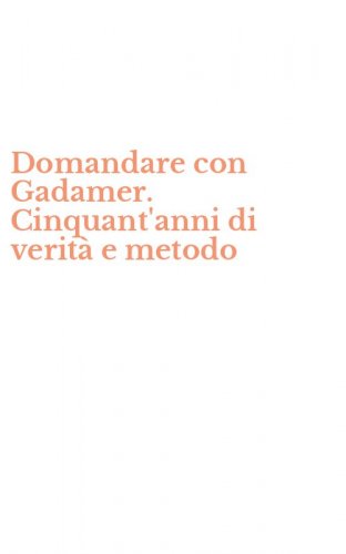 Domandare con Gadamer. Cinquant'anni di verit&agrave; e metodo