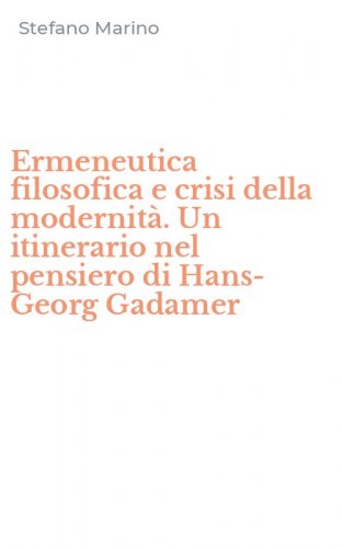 Ermeneutica filosofica e crisi della modernit&agrave;. Un itinerario nel pensiero di Hans-Georg Gadamer