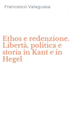 Ethos e redenzione. Libert&agrave;, politica e storia in Kant e in Hegel