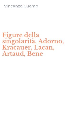 Figure della singolarit&agrave;. Adorno, Kracauer, Lacan, Artaud, Bene