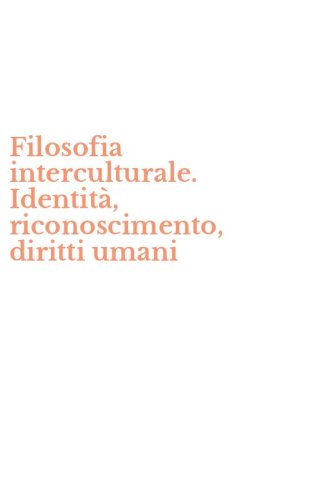 Filosofia interculturale. Identit&agrave;, riconoscimento, diritti umani