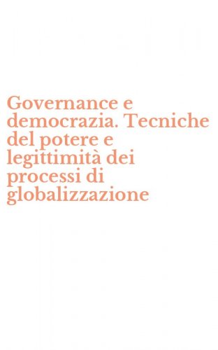 Governance e democrazia. Tecniche del potere e legittimit&agrave; dei processi di globalizzazione