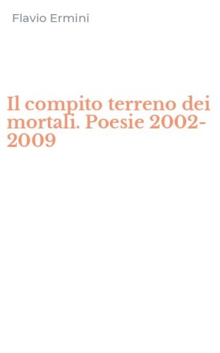 Il compito terreno dei mortali. Poesie 2002-2009