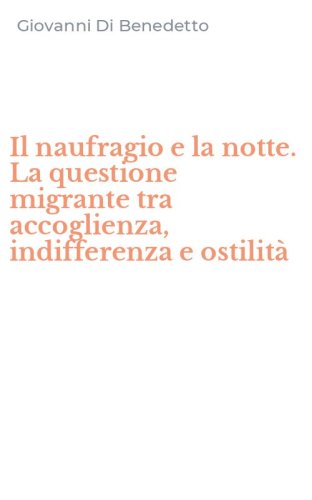 Il naufragio e la notte. La questione migrante tra accoglienza, indifferenza e ostilit&agrave;