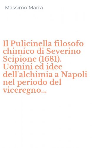 Il Pulicinella filosofo chimico di Severino Scipione (1681). Uomini ed idee dell'alchimia a Napoli nel periodo del viceregno...