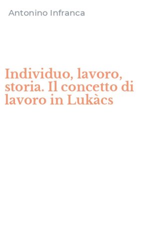 Individuo, lavoro, storia. Il concetto di lavoro in Luk&agrave;cs