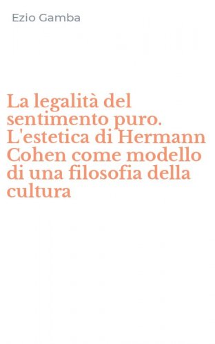 La legalit&agrave; del sentimento puro. L'estetica di Hermann Cohen come modello di una filosofia della cultura