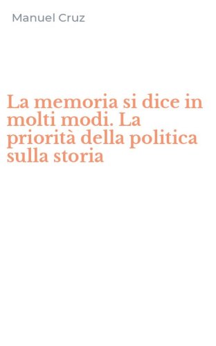 La memoria si dice in molti modi. La priorit&agrave; della politica sulla storia