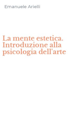 La mente estetica. Introduzione alla psicologia dell'arte