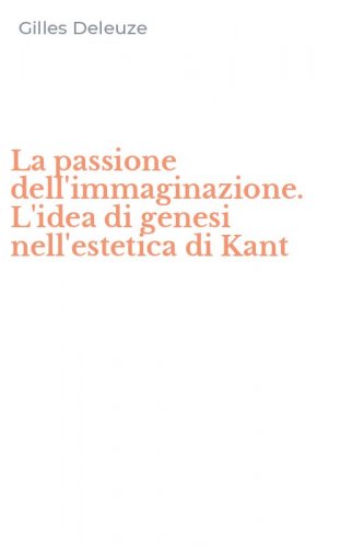 La passione dell'immaginazione. L'idea di genesi nell'estetica di Kant
