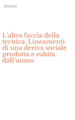 L'altra faccia della tecnica. Lineamenti di una deriva sociale prodotta e subita dall'uomo
