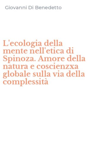 L'ecologia della mente nell'etica di Spinoza. Amore della natura e coscienzxa globale sulla via della complessit&agrave;