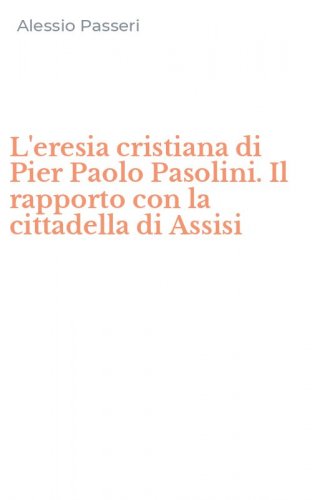 L'eresia cristiana di Pier Paolo Pasolini. Il rapporto con la cittadella di Assisi
