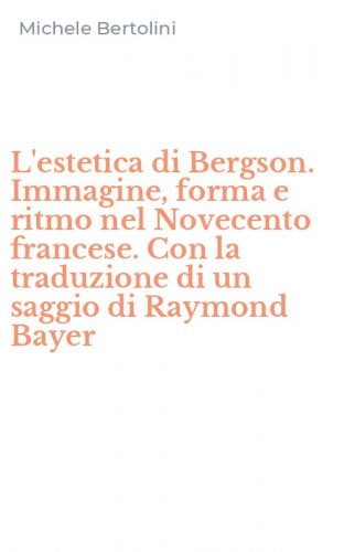 L'estetica di Bergson. Immagine, forma e ritmo nel Novecento francese. Con la traduzione di un saggio di Raymond Bayer