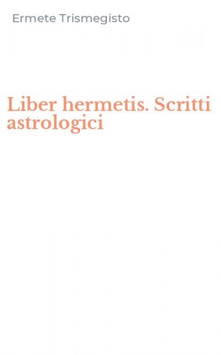 Liber hermetis. Scritti astrologici