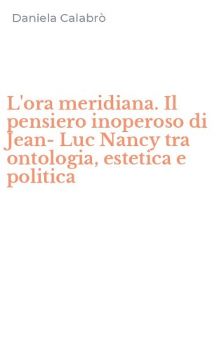 L'ora meridiana. Il pensiero inoperoso di Jean-Luc Nancy tra ontologia, estetica e politica