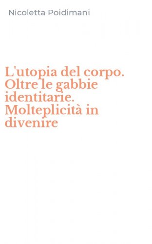 L'utopia del corpo. Oltre le gabbie identitarie. Molteplicit&agrave; in divenire