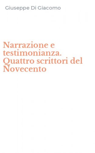 Narrazione e testimonianza. Quattro scrittori del Novecento