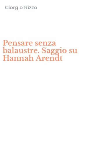 Pensare senza balaustre. Saggio su Hannah Arendt