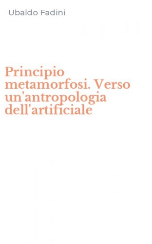 Principio metamorfosi. Verso un'antropologia dell'artificiale