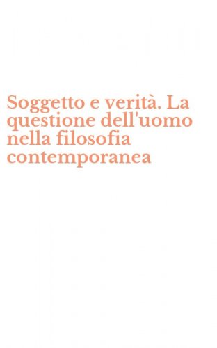 Soggetto e verit&agrave;. La questione dell'uomo nella filosofia contemporanea