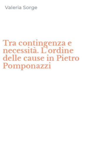 Tra contingenza e necessit&agrave;. L'ordine delle cause in Pietro Pomponazzi