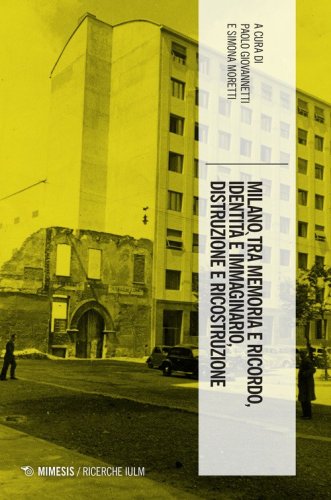 Milano tra memoria e ricordo, identit&agrave; e immaginario, distruzione e ricostruzione