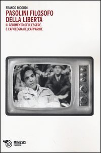 Pasolini filosofo della libert&agrave;. Il cedimento dell'essere e l'apologia dell'apparire
