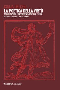 La poetica della virt&ugrave;. Comunicazione e rappresentazione del potere in Italia tra Sette e Ottocento