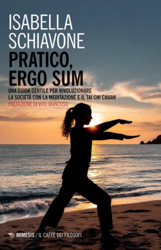 Pratico, ergo sum. Una guida gentile per rivoluzionare la societ&agrave; con la meditazione e il tai chi chuan