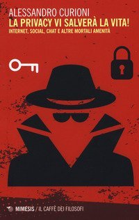 La privacy vi salver&agrave; la vita. Internet, social, chat e altre mortali amenit&agrave;
