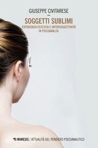 Soggetti sublimi. Esperienza estetica e intersoggetivit&agrave; in psicoanalisi