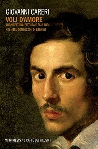 Voli d'amore. Architettura, pittura e scultura nel &laquo;Bel composto&raquo; di Bernini