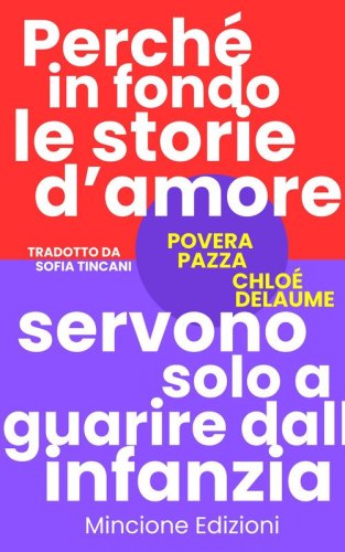 Povera pazza. Perch&eacute; in fondo le storie d'amore servono solo a guarire dall'infanzia