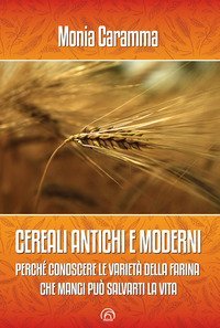 Cereali antichi e moderni. Perch&eacute; conoscere le variet&agrave; della farina che mangi pu&ograve; salvarti la vita