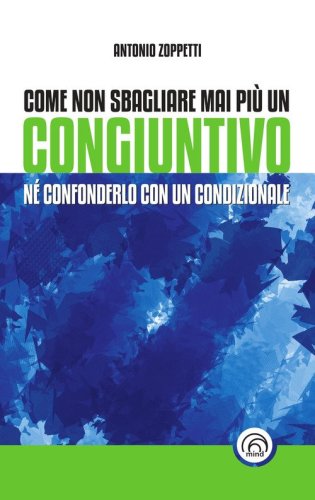 Come non sbagliare mai pi&ugrave; un congiuntivo. N&eacute; confonderlo con un condizionale