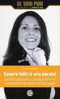 Essere felici &egrave; una parola! Gestire pensieri, comportamenti ed emozioni attraverso il linguaggio