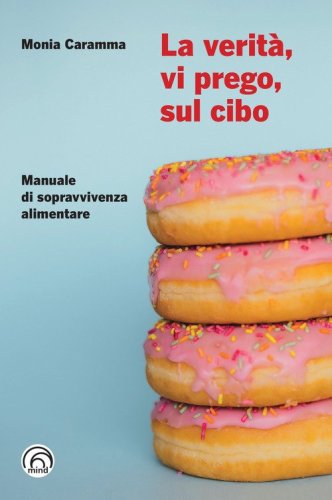 La verit&agrave;, vi prego, sul cibo. Manuale di sopravvivenza alimentare