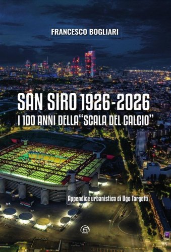 San Siro 1926-2026. I 100 anni della &laquo;Scala del calcio&raquo;