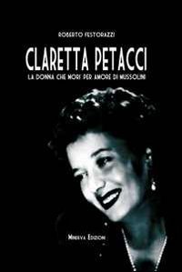 Claretta Petacci. La donna che mor&igrave; per amore di Mussolini