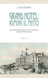 Grand Hotel: Rimini il mito. Dall'Ostenda d'Italia ad Amarcord, da astronave bianca a simbolo dell'h&ocirc;tellerie futura